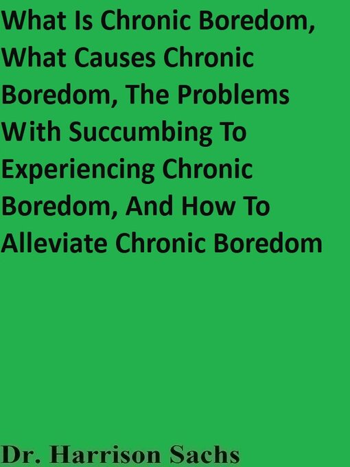 Title details for What Is Chronic Boredom, What Causes Chronic Boredom, the Problems With Succumbing to Experiencing Chronic Boredom, and How to Alleviate Chronic Boredom by Dr. Harrison Sachs - Available
